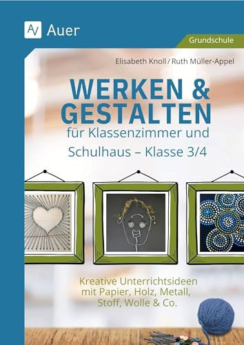 Werken & Gestalten für Klassenzimmer und Schulhaus: Kreative Unterrichtsideen mit Papier, Holz, Metall, Stoff, Wolle & Co. - Klasse 3/4
