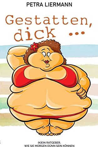 Gestatten, dick ...: (K)ein Ratgeber, wie Sie morgen dünn sein können