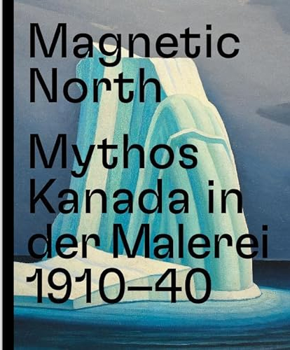 Magnetic North. Mythos Kanada in der Malerei 1910 – 1940