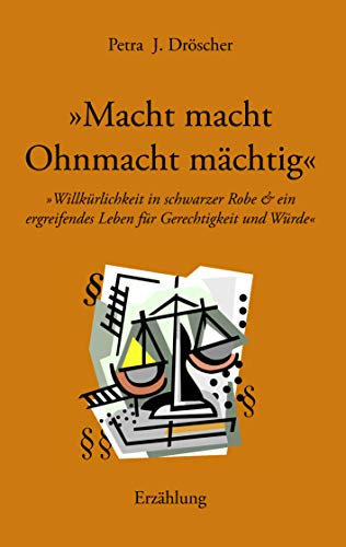 Macht macht Ohnmacht mächtig. Willkürlichkeit in schwarzer Robe und ein ergreifendes Leben für Gerechtigkeit und Würde