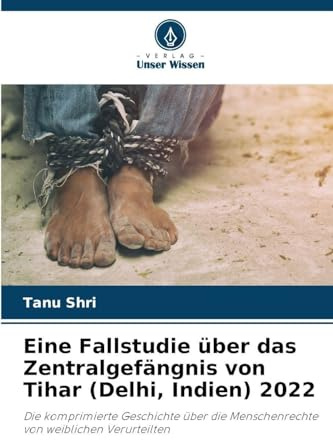 Eine Fallstudie über das Zentralgefängnis von Tihar (Delhi, Indien) 2022: Die komprimierte Geschichte über die Menschenrechte von weiblichen Verurteilten