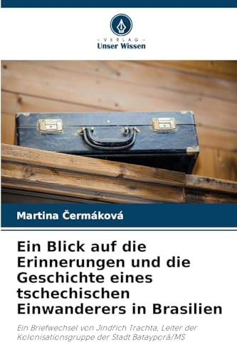 Ein Blick auf die Erinnerungen und die Geschichte eines tschechischen Einwanderers in Brasilien: Ein Briefwechsel von Jind¿ich Trachta, Leiter der Kolonisationsgruppe der Stadt Batayporã/MS