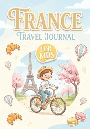 France Travel Journal for Kids: Fun Adventure Planner with Activities, Trip Memories, Drawing Pages & Travel Prompts to Learn, Explore and Capture Every Adventure (Ages 7–10)