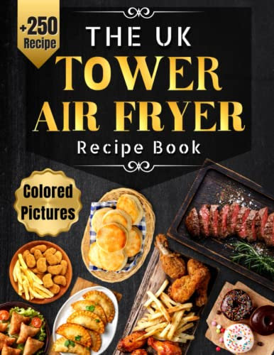 The UK Tower Air Fryer Recipe Book with Pictures: +250 Easy and Affordable Recipes incl. Breakfast, Mains, Side Dishes, Desserts, & Snacks with ... Ingredients for Beginners and Advanced Users