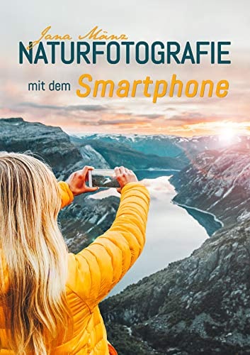 Naturfotografie mit dem Smartphone: 99 kreative Tipps und Tricks für passionierte Hobbyfotografen