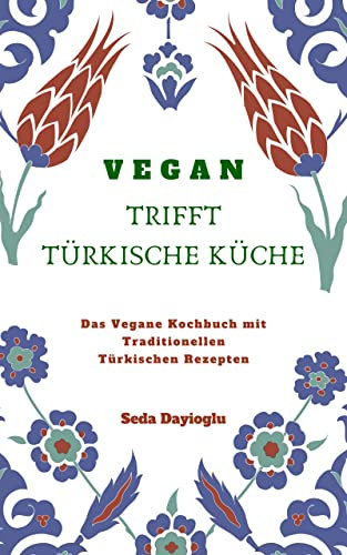 VEGAN TRIFFT TÜRKISCHE KÜCHE: Vegan Kochbuch mit traditionellen türkischen Rezepten inkl. vegane Desserts (Vegan Kochen, Vegan Backen, Vegane Ernährung leicht gemacht, Vegan kann jeder nachkochen!)