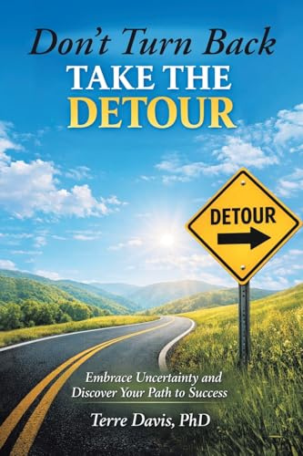 Don’t Turn Back Take the Detour: Embrace Uncertainty and Discover Your Path to Success