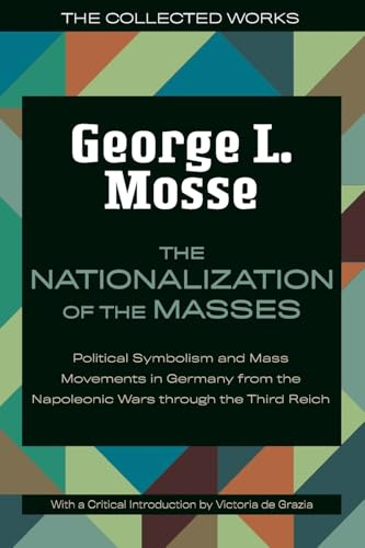The Nationalization of the Masses: Political Symbolism and Mass Movements in Germany from the Napoleonic Wars Through the Third Reich (The Collected Works of George L. Mosse)