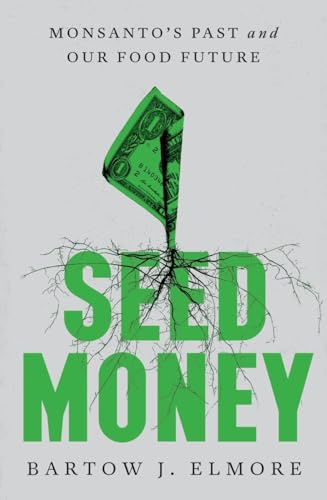 Seed Money: Monsanto's Past and Our Food Future: Monsanto's Past and Our Food Future