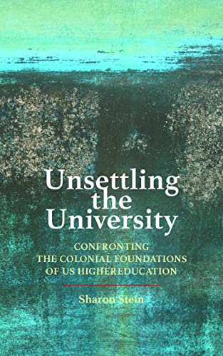 Unsettling the University: Confronting the Colonial Foundations of US Higher Education (Critical University Studies)