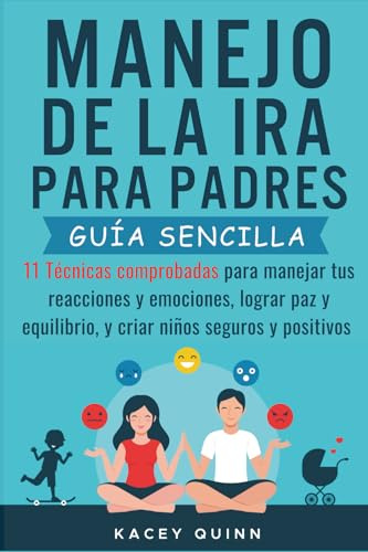 Manejo dela ira para padres: 11 Técnicas comprobadas para manejar tus reacciones y emociones, lograr paz y equilibrio, y criar niños seguros y positivos