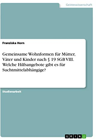 Gemeinsame Wohnformen für Mütter, Väter und Kinder nach § 19 SGB VIII. Welche Hilfsangebote gibt es für Suchtmittelabhängige?