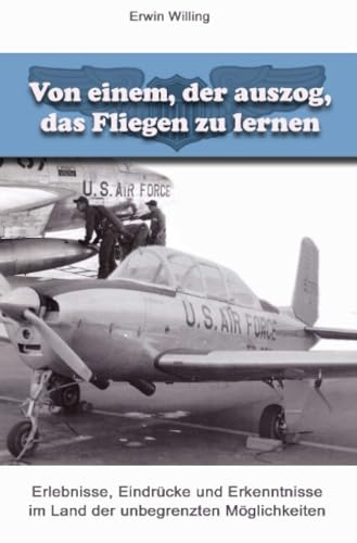 Von einem, der auszog, das Fliegen zu lernen: Erlebnisse, Eindrücke und Erkenntnisse im Land der unbegrenzten Möglichkeiten