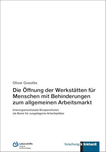 Die Öffnung der Werkstätten für Menschen mit Behinderungen zum allgemeinen Arbeitsmarkt: Interorganisationale Kooperationen als Basis für ausgelagerte Arbeitsplätze (klinkhardt forschung)