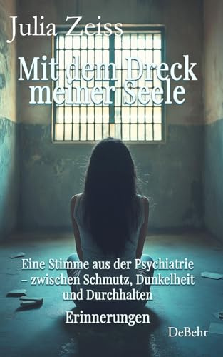 Mit dem Dreck meiner Seele und der Kraft meines Herzens - Eine Stimme aus der Psychiatrie – zwischen Schmutz, Dunkelheit und Durchhalten - Erinnerungen