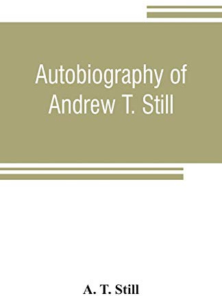 Autobiography of Andrew T. Still, with a history of the discovery and development of the science of osteopathy, together with an account of the ... before that institution from time to time