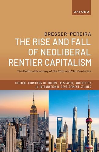 The Rise and Fall of Neoliberal Rentier Capitalism: The Political Economy of the 20th and 21st Centuries (Critical Frontiers of Theory, Research, and Policy in International Development Studies)