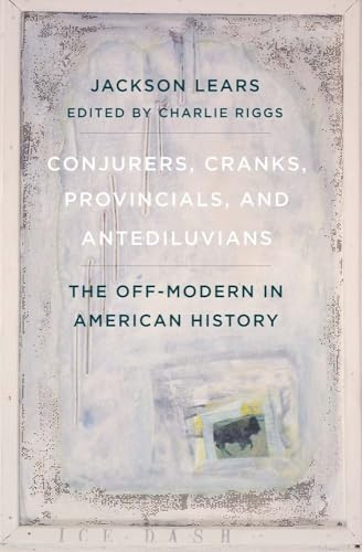 Conjurers, Cranks, Provincials, and Antediluvians: The Off-Modern in American History