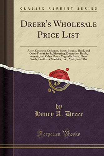 Dreer's Wholesale Price List: Aster, Cineraria, Cyclamen, Pansy, Petunia, Hardy and Other Flower Seeds, Flowering, Decorative, Hardy, Aquatic, and ... Etc.; April-June 1906 (Classic Reprint)