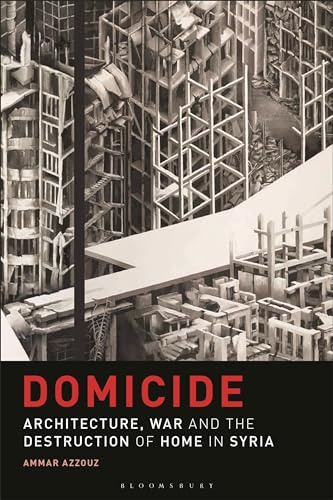 Domicide: Architecture, War and the Destruction of Home in Syria