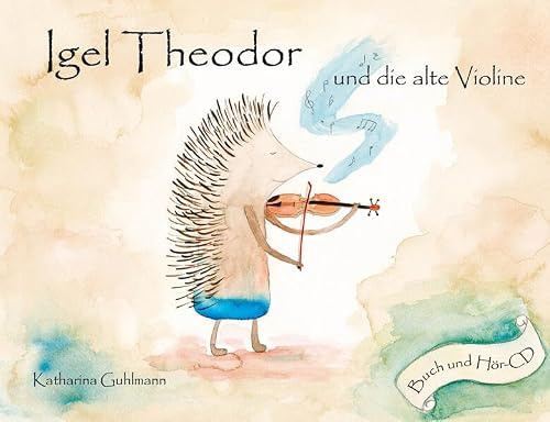 Igel Theodor und die alte Violine: Ein tierisches Geigenmärchen von Katharina Guhlmann für Kinder ab 6 Jahren und neugierige Erwachsene - Buch und Hör-CD