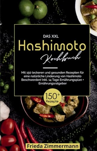 Das XXL Hashimoto Kochbuch! Inklusive 14 Tage Ernährungsplan und Ernährungsratgeber. 1. Auflage: Mit 150 leckeren und gesunden Rezepten für eine natürliche Linderung von Hashimoto Beschwerden.