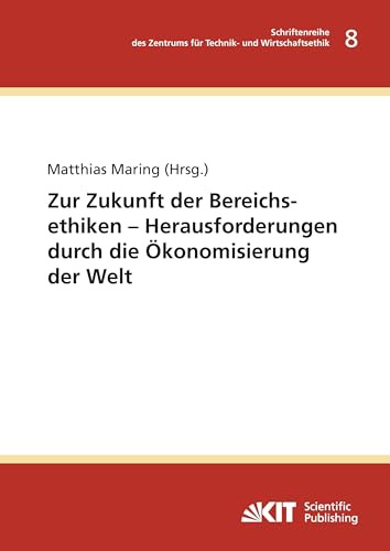 Zur Zukunft der Bereichsethiken – Herausforderungen durch die Ökonomisierung der Welt (Schriftenreihe des Zentrums für Technik- und Wirtschaftsethik am Karlsruher Institut für Technologie)