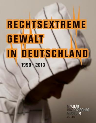 Rechtsextreme Gewalt in Deutschland 1990–2013: Begleitband zur Ausstellung im Militärhistorischen Museum der Bundeswehr Dresden, 2013 (Forum MHM: ... Museums der Bundeswehr, Band 3)