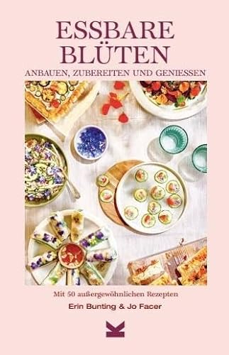 Essbare Blüten: Anbauen, zubereiten & genießen Mit 50 besonderen Rezepten