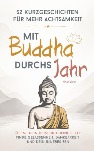 Mit Buddha durchs Jahr – 52 Kurzgeschichten für mehr Achtsamkeit: Öffne dein Herz und deine Seele | Finde Gelassenheit, Dankbarkeit und dein inneres Zen