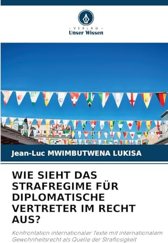 WIE SIEHT DAS STRAFREGIME FÜR DIPLOMATISCHE VERTRETER IM RECHT AUS?: Konfrontation internationaler Texte mit internationalem Gewohnheitsrecht als Quelle der Straflosigkeit
