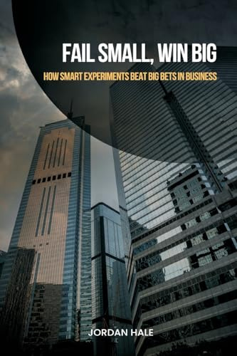 Fail Small, Win Big: How Smart Experiments Beat Big Bets in Business