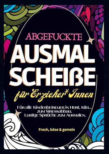 Fluch Malbuch Erzieher A4: Abgefuckte Ausmal Scheiße für Erzieher*Innen. Für alle Kinderbetreuer in Hort, Kita... zum Stressabbau. Lustige Sprüche zum Ausmalen.