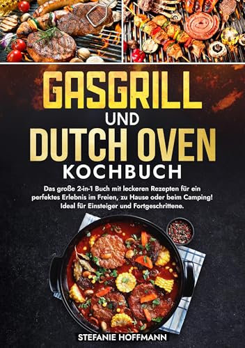 Gasgrill und Dutch Oven Kochbuch: Das große 2-in-1 Buch mit leckeren Rezepten für ein perfektes Erlebnis im Freien, zu Hause oder beim Camping! Ideal für Einsteiger und Fortgeschrittene.