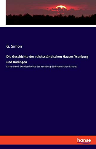 Die Geschichte des reichsständischen Hauses Ysenburg und Büdingen: Erster Band: Die Geschichte des Ysenburg-Büdingen'schen Landes