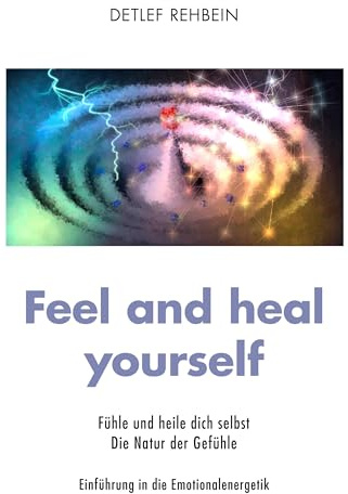 Feel and heal yourself: Fühle und heile dich selbst Die Natur der Gefühle