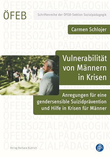 Vulnerabilität von Männern in Krisen: Anregungen für eine gendersensible Suizidprävention und Hilfe in Krisen für Männer (Schriftenreihe der ÖFEB-Sektion Sozialpädagogik)