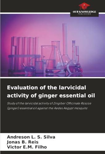 Evaluation of the larvicidal activity of ginger essential oil: Study of the larvicidal activity of Zingiber Officinale Roscoe (ginger) essential oil against the Aedes Aegypt mosquito
