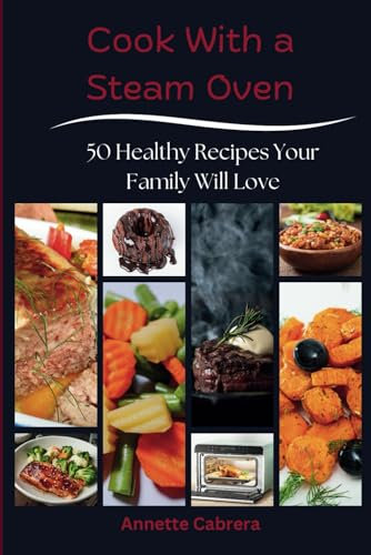 Cook With a Steam Oven: 50 Healthy Recipes Your Family Will Love