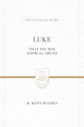 Luke: That You May Know the Truth (2 volumes in 1 / ESV Edition) (Preaching the Word)