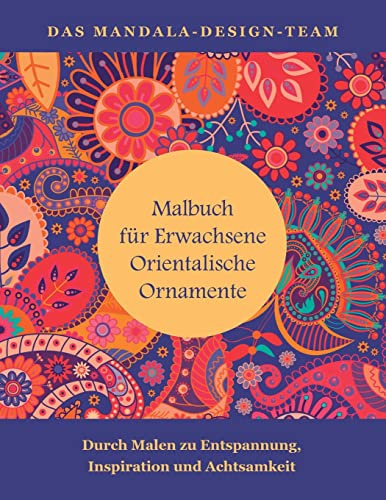 Malbuch fuer Erwachsene Orientalische Ornamente: Mit Malen zu Entspannung, Inspiration und Achtsamkeit (Mit Mandalas entspannen, Band 4)