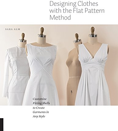 Designing Clothes with the Flat Pattern Method: Customize Fitting Shells to Create Garments in Any Style
