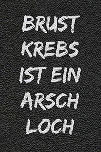 Brustkrebs ist ein Arschloch: Krebstagebuch - Ein Tagebuch für Kämpfer auf ihrem Heilungsweg und den Kampf gegen Krebs. Ein Logbuch, Eintragbuch, ... Krebspatienten. Format A5 (6x9) - gepunktet