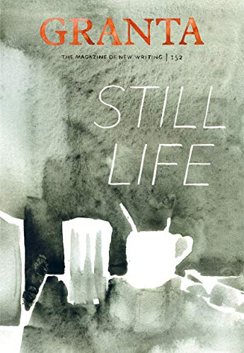 Granta 152: Still Life (The Magazine of New Writing)