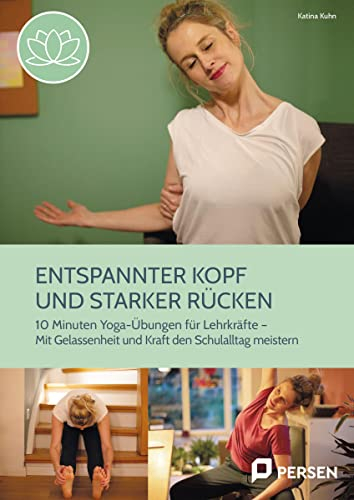 Entspannter Kopf und starker Rücken: 10-Minuten-Yoga-Übungen für Lehrkräfte - Mit Gelassenheit und Kraft den Schulalltag meistern (1. bis 10. Klasse)