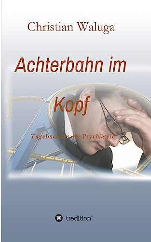 Achterbahn im Kopf: Tagebuch aus der Psychiatrie