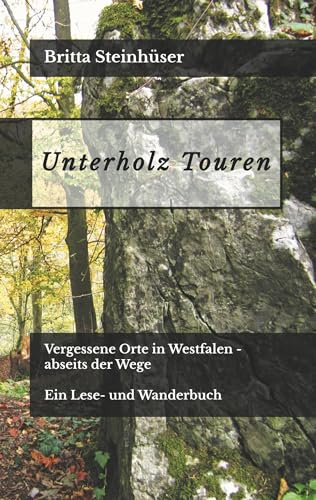 Unterholz Touren: Vergessene Orte in Westfalen - abseits der Wege. Ein Lese- und Wanderbuch