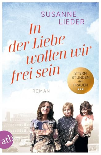 In der Liebe wollen wir frei sein: Roman (Sternstunden der Frauen, Band 2)