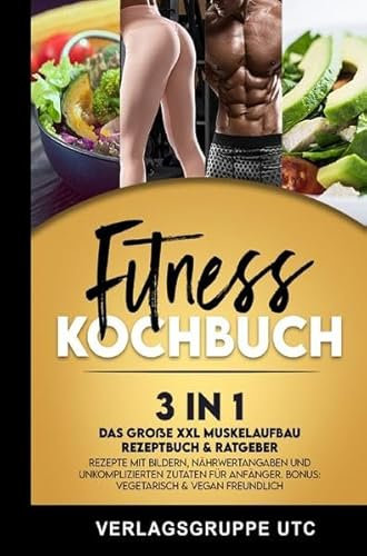 Fitness Kochbuch: 3in1 Das große XXL Muskelaufbau Rezeptbuch & Ratgeber. Rezepte mit Bildern, Nährwertangaben und unkomplizierten Zutaten für Anfänger. BONUS: Vegetarisch & vegan freundlich