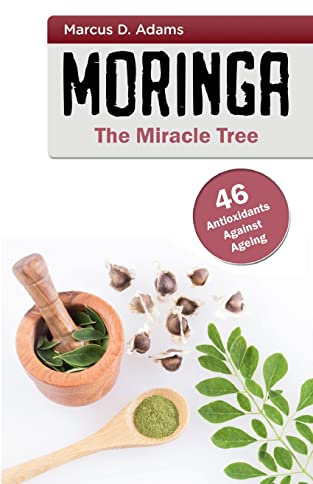 Moringa - The Miracle Tree: 46 Antioxidants Against Ageing